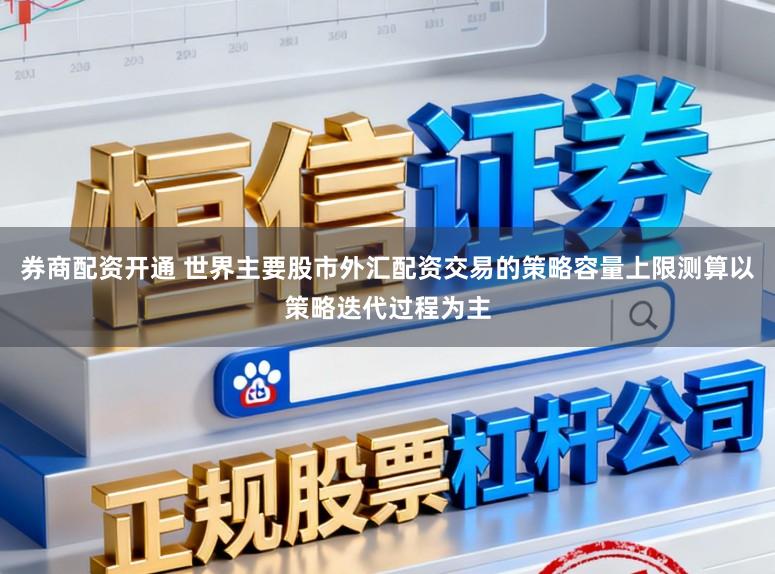 券商配资开通 世界主要股市外汇配资交易的策略容量上限测算以策略迭代过程为主