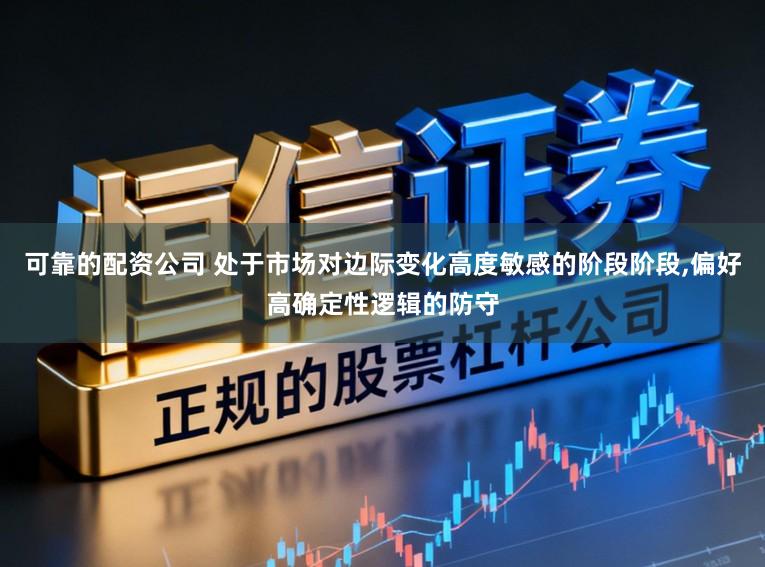 可靠的配资公司 处于市场对边际变化高度敏感的阶段阶段,偏好高确定性逻辑的防守