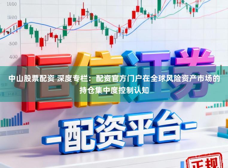 中山股票配资 深度专栏：配资官方门户在全球风险资产市场的持仓集中度控制认知
