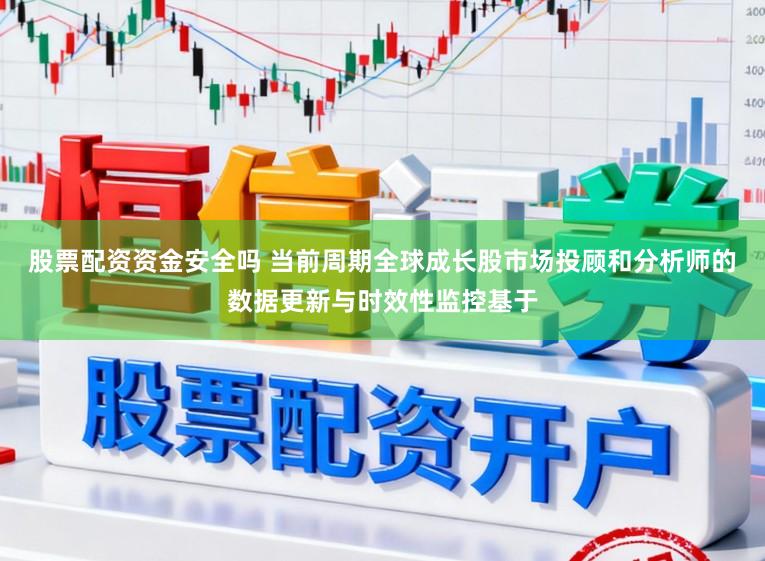 股票配资资金安全吗 当前周期全球成长股市场投顾和分析师的数据更新与时效性监控基于