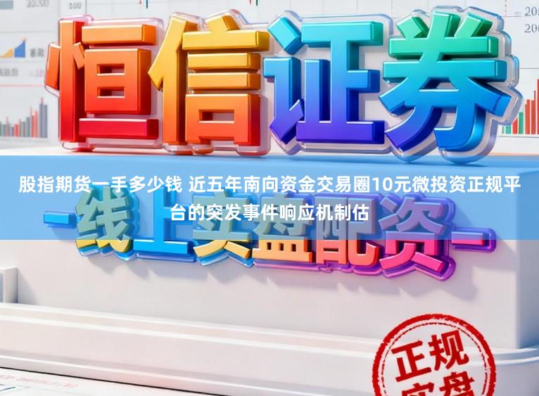 股指期货一手多少钱 近五年南向资金交易圈10元微投资正规平台的突发事件响应机制估