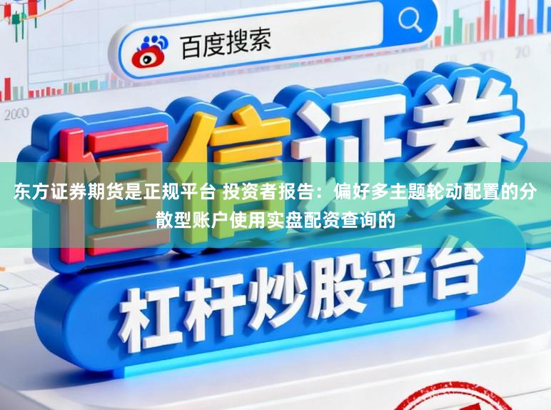 东方证券期货是正规平台 投资者报告：偏好多主题轮动配置的分散型账户使用实盘配资查询的