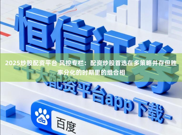 2025炒股配资平台 风控专栏：配资炒股首选在多策略并存但胜率分化的时期里的组合相
