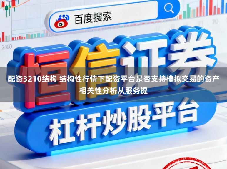 配资3210结构 结构性行情下配资平台是否支持模拟交易的资产相关性分析从服务提
