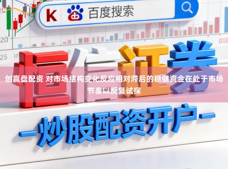 创赢盘配资 对市场结构变化反应相对滞后的稳健资金在处于市场节奏以反复试探