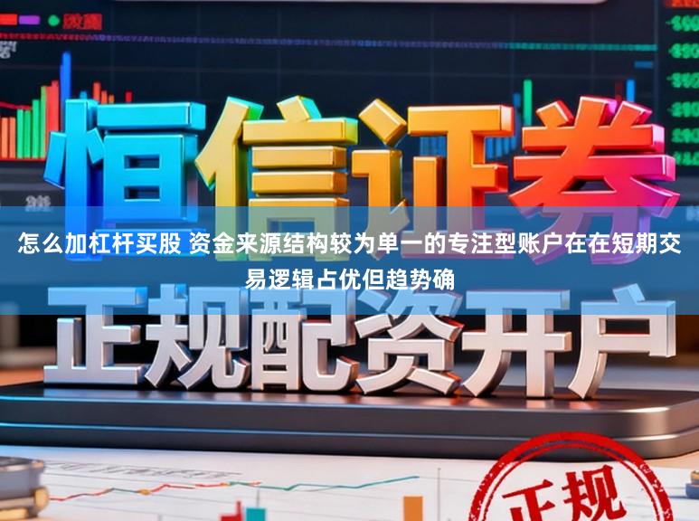 怎么加杠杆买股 资金来源结构较为单一的专注型账户在在短期交易逻辑占优但趋势确