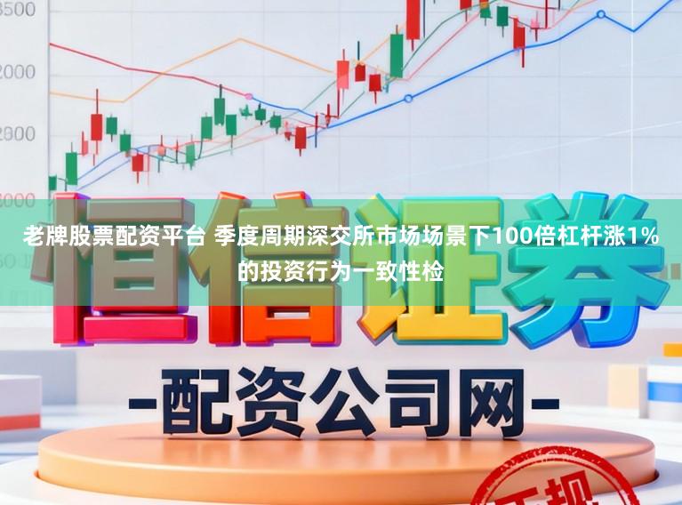 老牌股票配资平台 季度周期深交所市场场景下100倍杠杆涨1%的投资行为一致性检