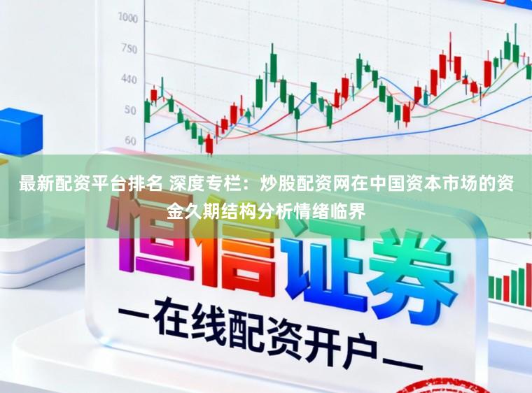 最新配资平台排名 深度专栏：炒股配资网在中国资本市场的资金久期结构分析情绪临界