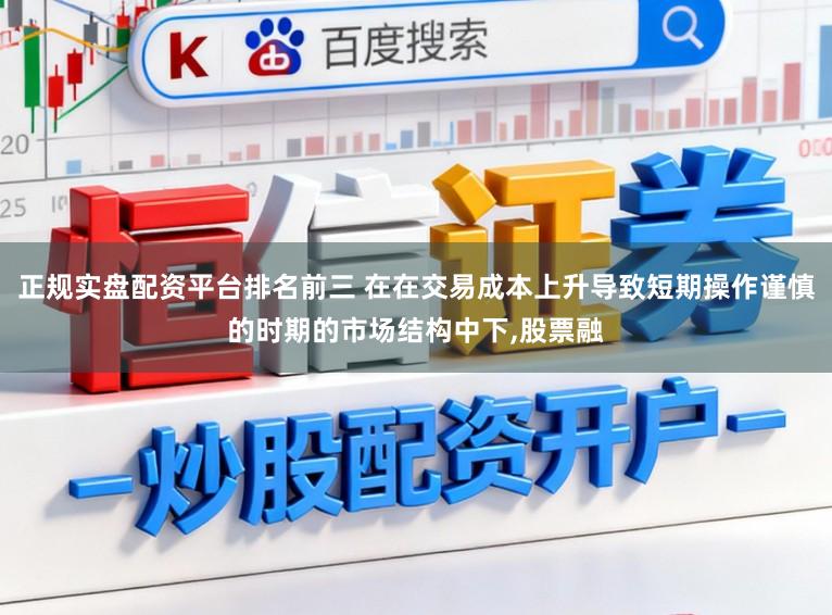 正规实盘配资平台排名前三 在在交易成本上升导致短期操作谨慎的时期的市场结构中下,股票融