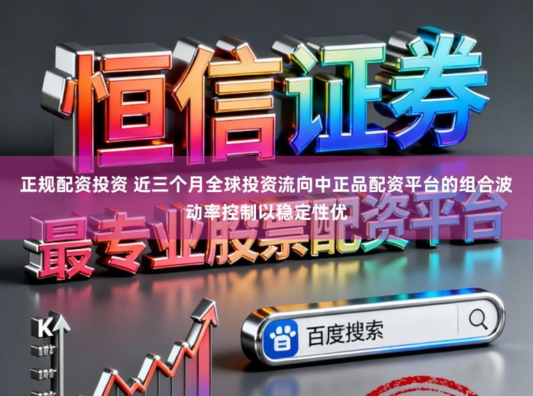 正规配资投资 近三个月全球投资流向中正品配资平台的组合波动率控制以稳定性优