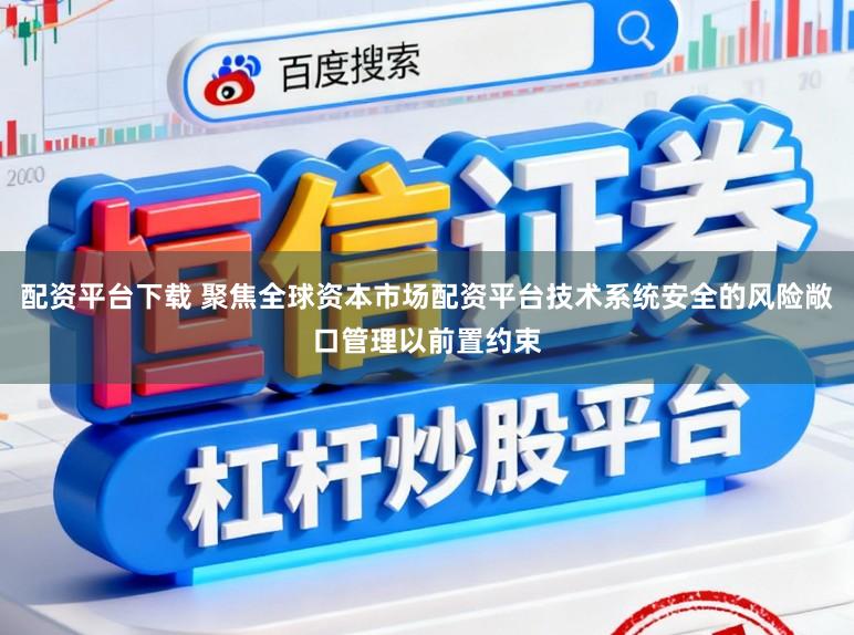 配资平台下载 聚焦全球资本市场配资平台技术系统安全的风险敞口管理以前置约束