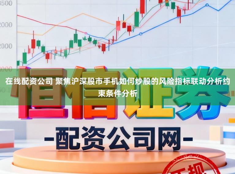 在线配资公司 聚焦沪深股市手机如何炒股的风险指标联动分析约束条件分析