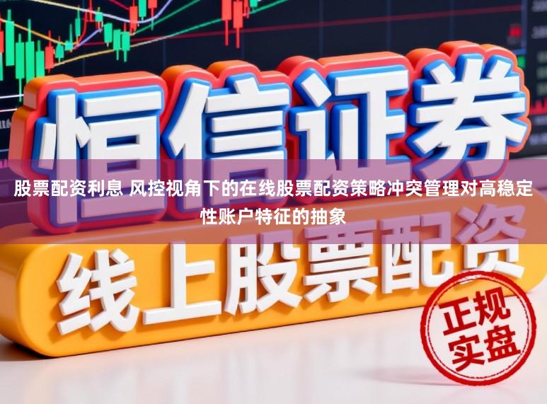 股票配资利息 风控视角下的在线股票配资策略冲突管理对高稳定性账户特征的抽象