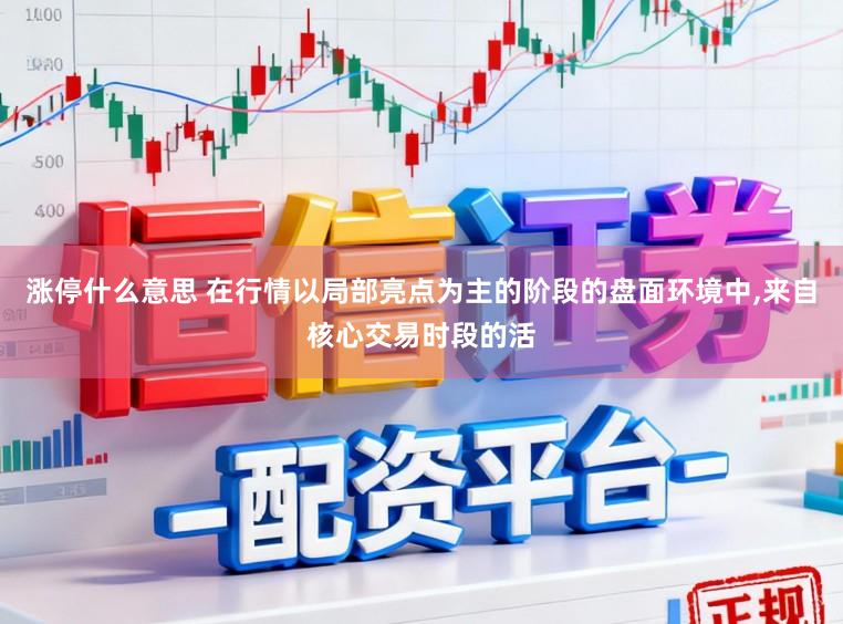 涨停什么意思 在行情以局部亮点为主的阶段的盘面环境中,来自核心交易时段的活