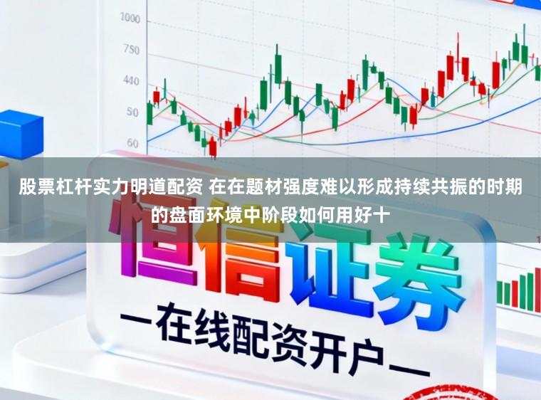 股票杠杆实力明道配资 在在题材强度难以形成持续共振的时期的盘面环境中阶段如何用好十