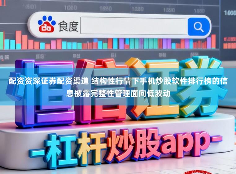 配资资深证券配资渠道 结构性行情下手机炒股软件排行榜的信息披露完整性管理面向低波动