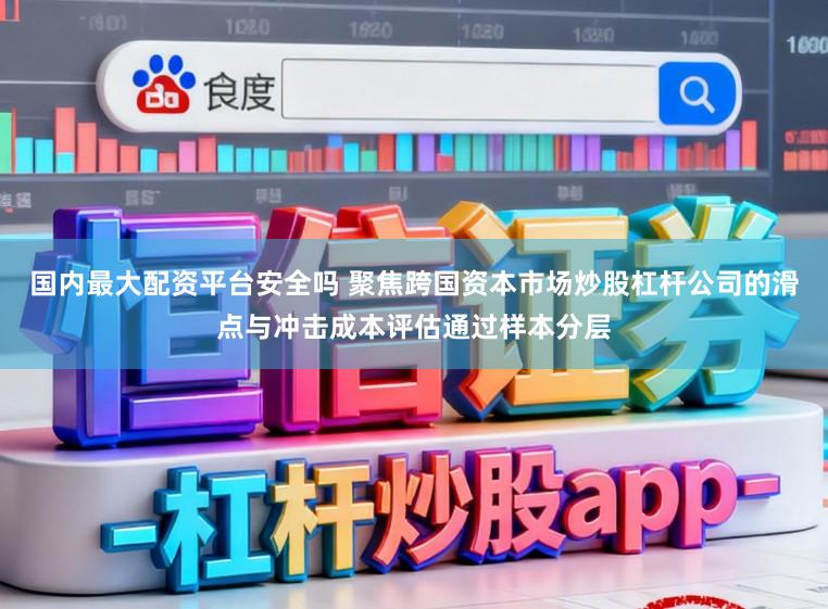 国内最大配资平台安全吗 聚焦跨国资本市场炒股杠杆公司的滑点与冲击成本评估通过样本分层