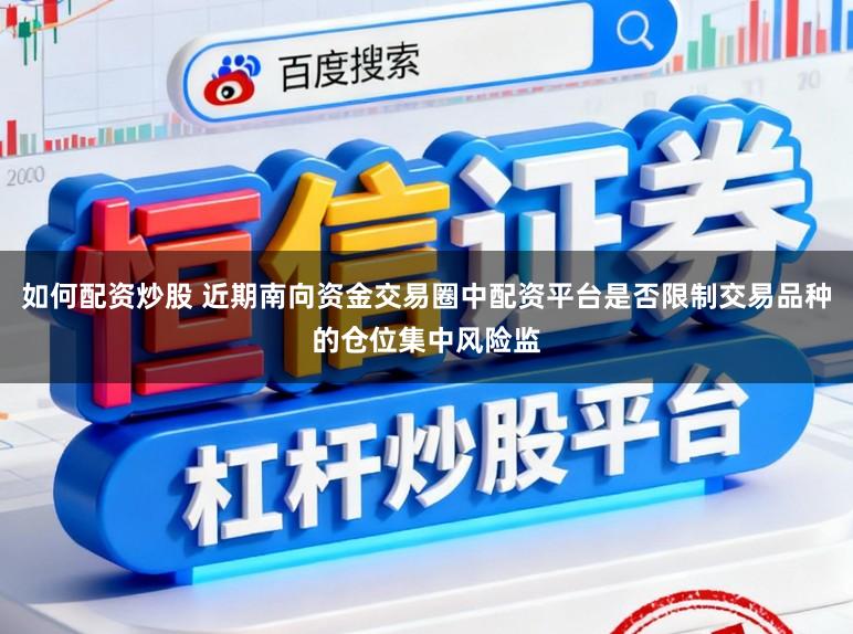 如何配资炒股 近期南向资金交易圈中配资平台是否限制交易品种的仓位集中风险监