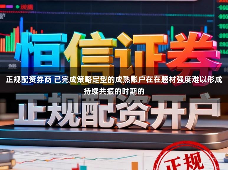 正规配资券商 已完成策略定型的成熟账户在在题材强度难以形成持续共振的时期的