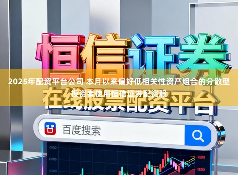 2025年配资平台公司 本月以来偏好低相关性资产组合的分散型投资者使用恒信证券配资服