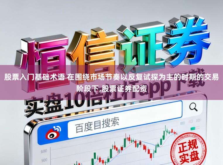 股票入门基础术语 在围绕市场节奏以反复试探为主的时期的交易阶段下,股票证券配资