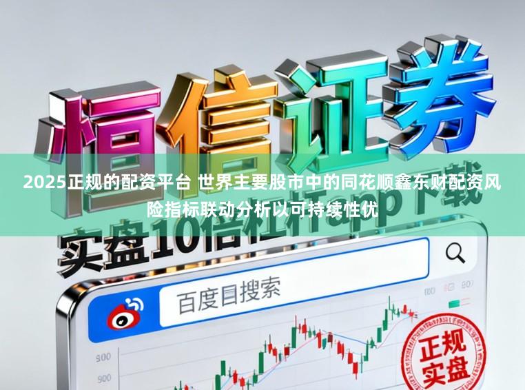 2025正规的配资平台 世界主要股市中的同花顺鑫东财配资风险指标联动分析以可持续性优