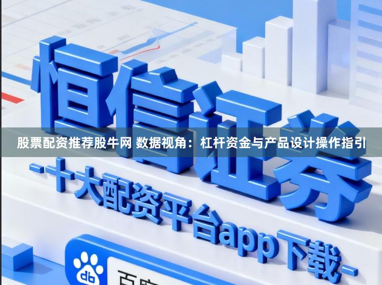 股票配资推荐股牛网 数据视角：杠杆资金与产品设计操作指引