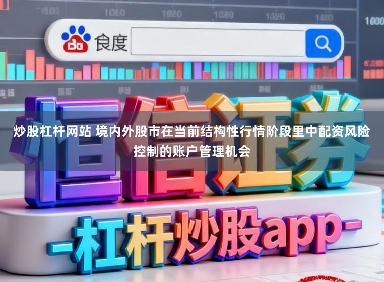 炒股杠杆网站 境内外股市在当前结构性行情阶段里中配资风险控制的账户管理机会