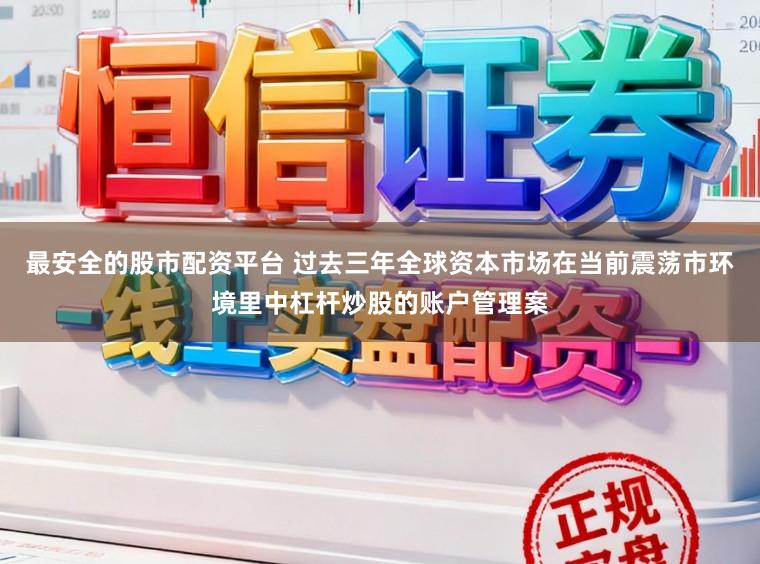 最安全的股市配资平台 过去三年全球资本市场在当前震荡市环境里中杠杆炒股的账户管理案