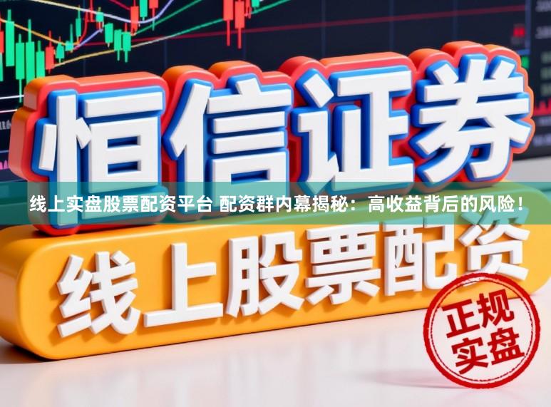 线上实盘股票配资平台 配资群内幕揭秘：高收益背后的风险！