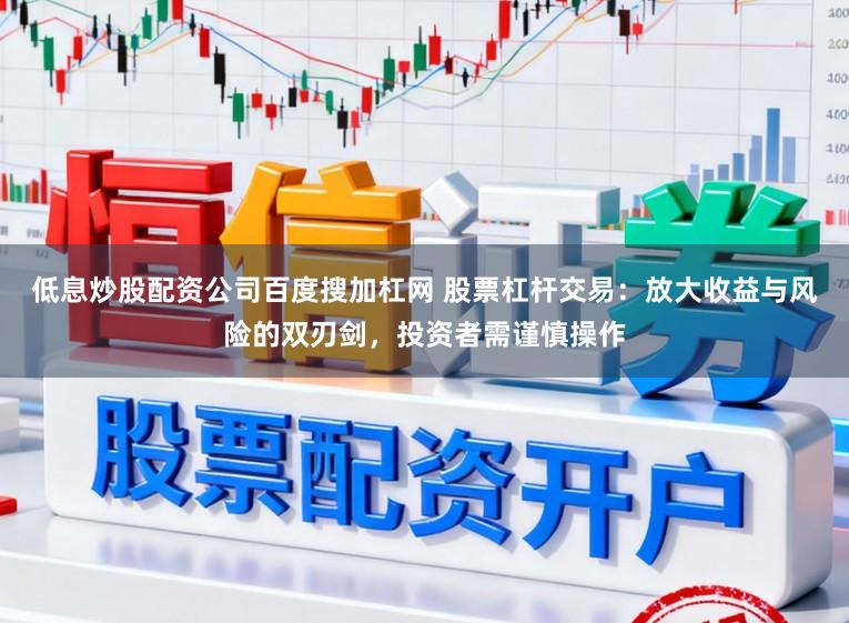 低息炒股配资公司百度搜加杠网 股票杠杆交易：放大收益与风险的双刃剑，投资者需谨慎操作