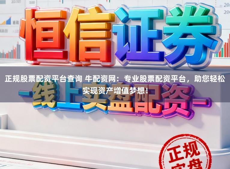正规股票配资平台查询 牛配资网：专业股票配资平台，助您轻松实现资产增值梦想！