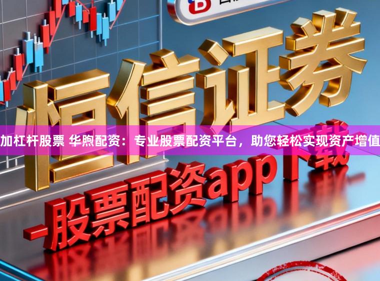 加杠杆股票 华煦配资：专业股票配资平台，助您轻松实现资产增值