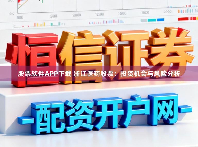 股票软件APP下载 浙江医药股票：投资机会与风险分析