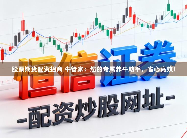 股票期货配资招商 牛管家：您的专属养牛助手，省心高效！