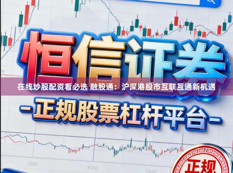 在线炒股配资看必选 融股通：沪深港股市互联互通新机遇
