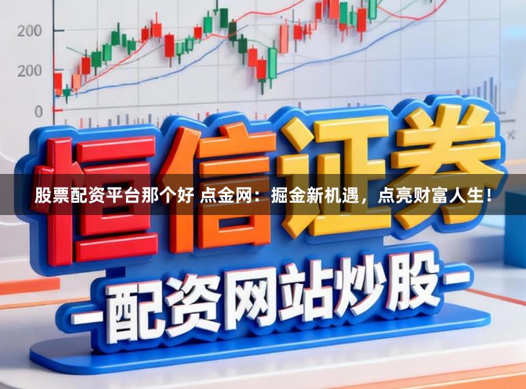 股票配资平台那个好 点金网：掘金新机遇，点亮财富人生！