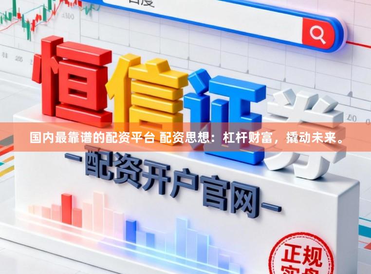 国内最靠谱的配资平台 配资思想：杠杆财富，撬动未来。