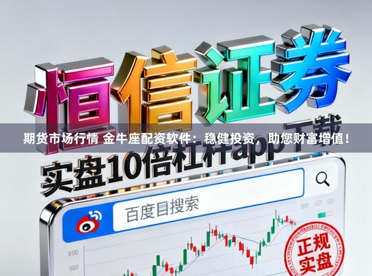 期货市场行情 金牛座配资软件：稳健投资，助您财富增值！