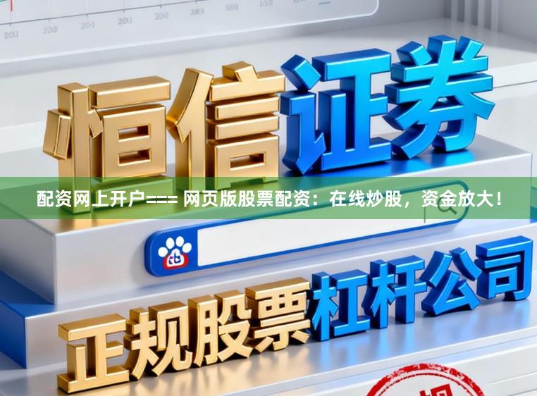 配资网上开户=== 网页版股票配资：在线炒股，资金放大！