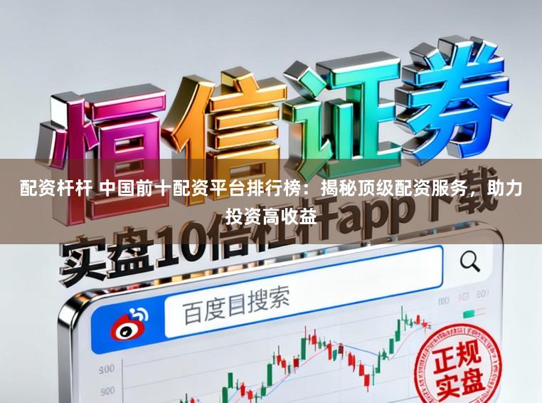 配资杆杆 中国前十配资平台排行榜：揭秘顶级配资服务，助力投资高收益