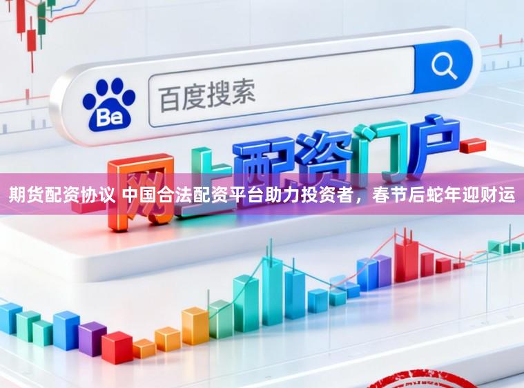 期货配资协议 中国合法配资平台助力投资者，春节后蛇年迎财运