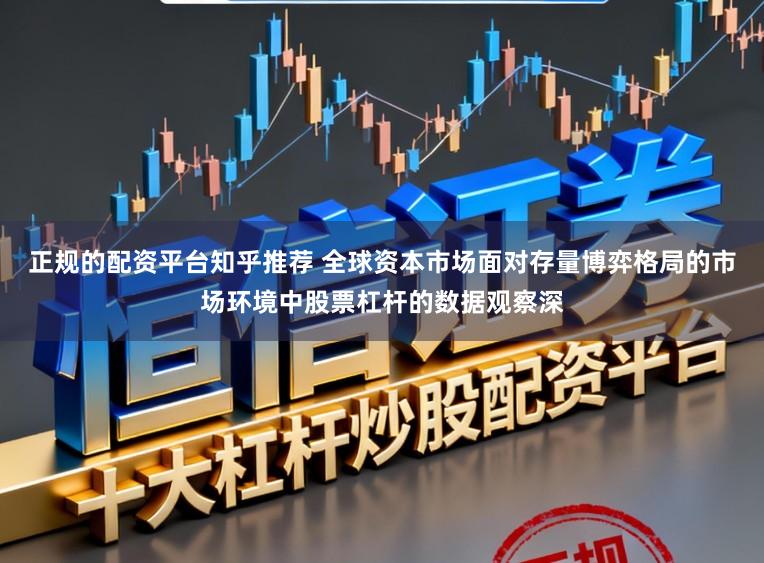 正规的配资平台知乎推荐 全球资本市场面对存量博弈格局的市场环境中股票杠杆的数据观察深