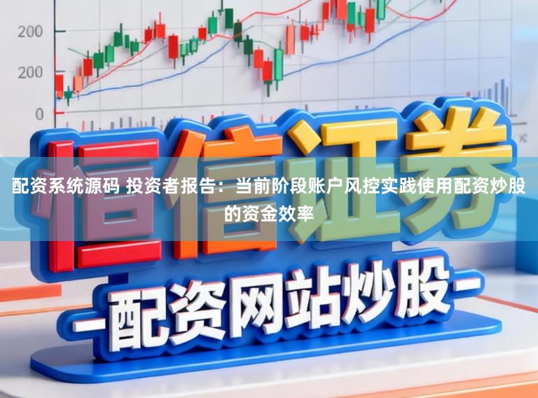 配资系统源码 投资者报告：当前阶段账户风控实践使用配资炒股的资金效率