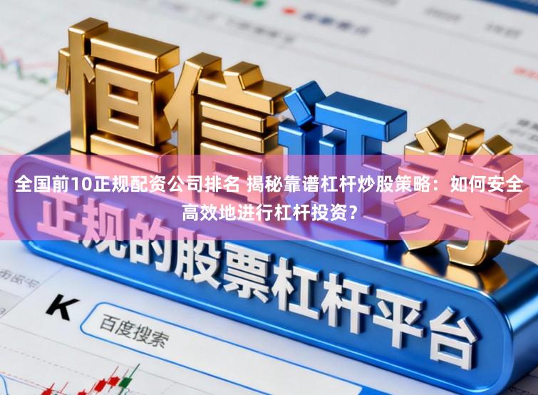 全国前10正规配资公司排名 揭秘靠谱杠杆炒股策略：如何安全高效地进行杠杆投资？