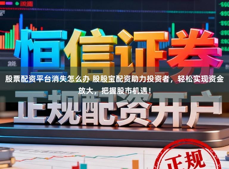 股票配资平台消失怎么办 股股宝配资助力投资者，轻松实现资金放大，把握股市机遇！