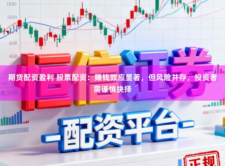 期货配资盈利 股票配资：赚钱效应显著，但风险并存，投资者需谨慎抉择