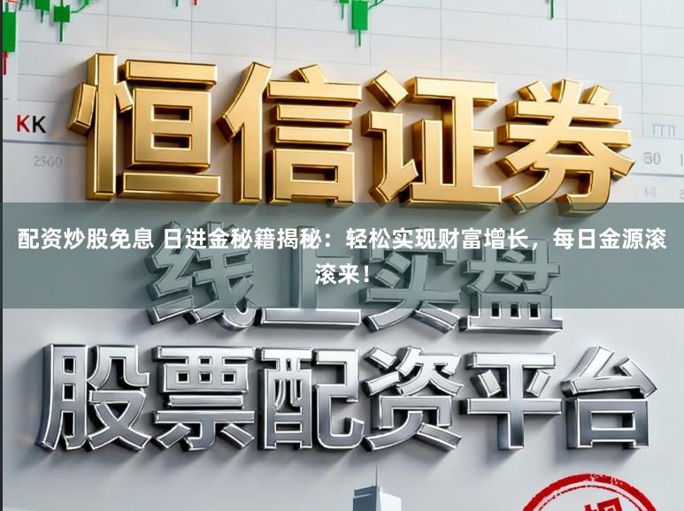 配资炒股免息 日进金秘籍揭秘：轻松实现财富增长，每日金源滚滚来！