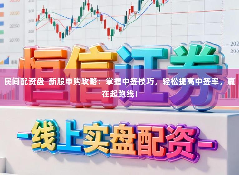 民间配资盘  新股申购攻略：掌握中签技巧，轻松提高中签率，赢在起跑线！