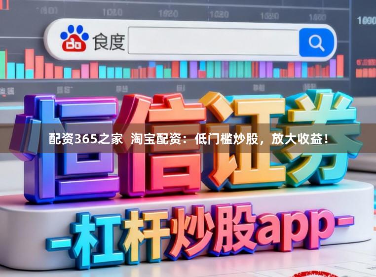 配资365之家  淘宝配资：低门槛炒股，放大收益！